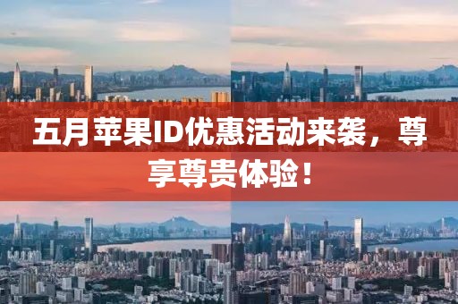 五月苹果ID优惠活动来袭，尊享尊贵体验！