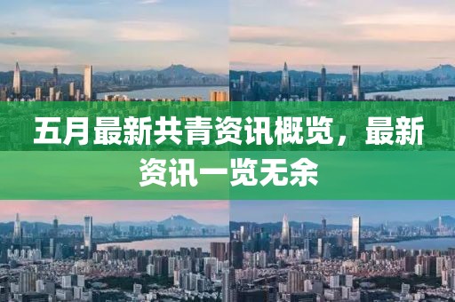 五月最新共青资讯概览，最新资讯一览无余