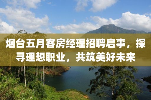 烟台五月客房经理招聘启事，探寻理想职业，共筑美好未来