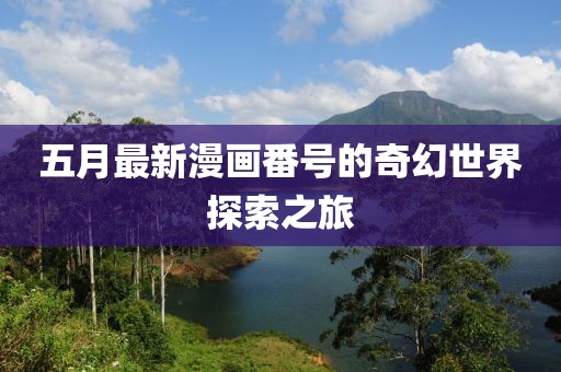 五月最新漫画番号的奇幻世界探索之旅