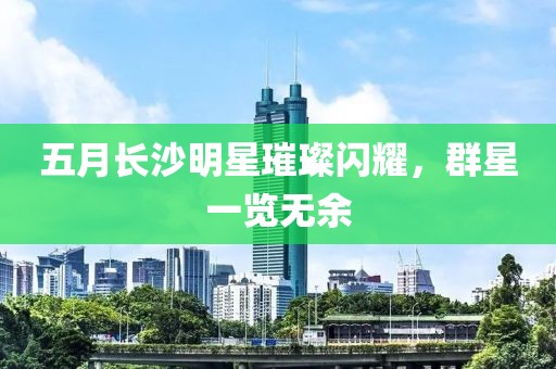 五月长沙明星璀璨闪耀，群星一览无余