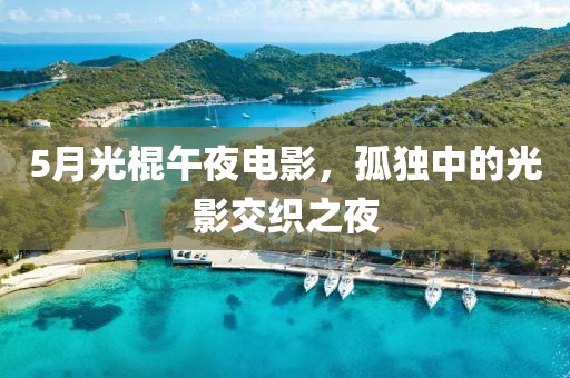 5月光棍午夜电影，孤独中的光影交织之夜