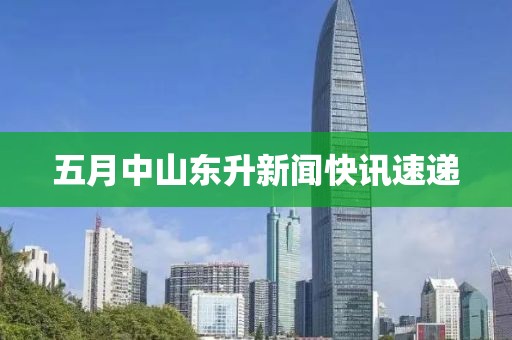 五月中山东升新闻快讯速递