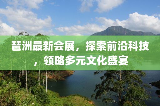 琶洲最新会展，探索前沿科技，领略多元文化盛宴