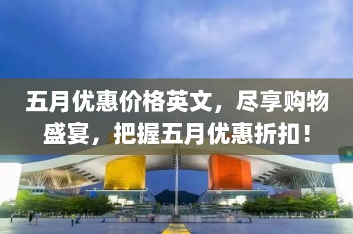 五月优惠价格英文，尽享购物盛宴，把握五月优惠折扣！