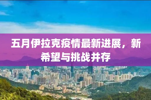 五月伊拉克疫情最新进展，新希望与挑战并存