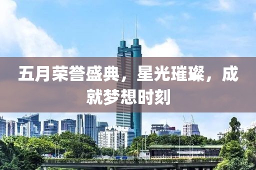 五月荣誉盛典，星光璀璨，成就梦想时刻