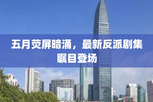 五月荧屏暗涌，最新反派剧集瞩目登场