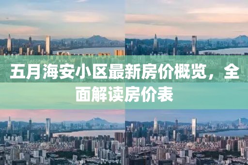 五月海安小区最新房价概览，全面解读房价表