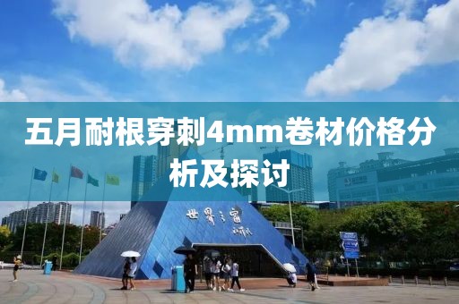 五月耐根穿刺4mm卷材价格分析及探讨