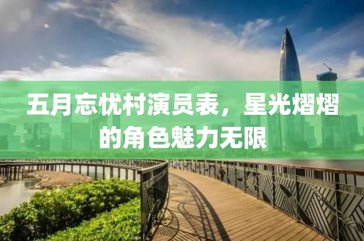 五月忘忧村演员表，星光熠熠的角色魅力无限