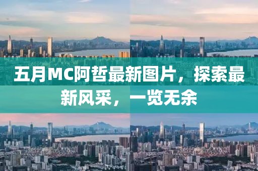 五月MC阿哲最新图片，探索最新风采，一览无余
