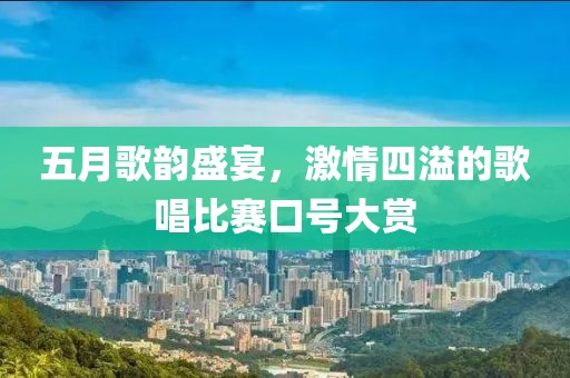 五月歌韵盛宴，激情四溢的歌唱比赛口号大赏
