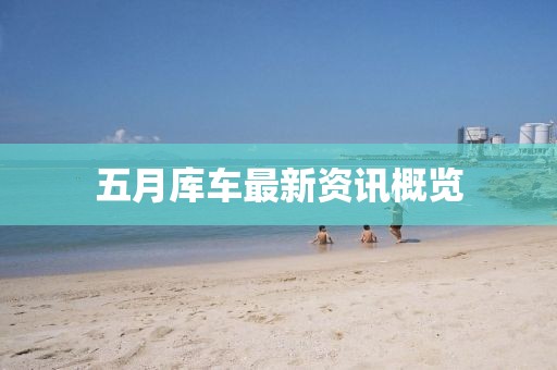 五月库车最新资讯概览