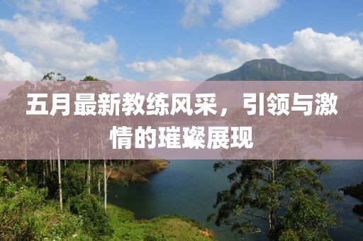五月最新教练风采，引领与激情的璀璨展现
