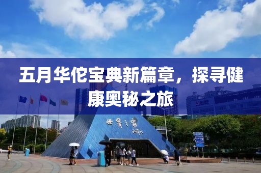 五月华佗宝典新篇章，探寻健康奥秘之旅