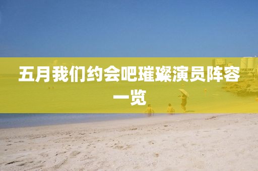 五月我们约会吧璀璨演员阵容一览
