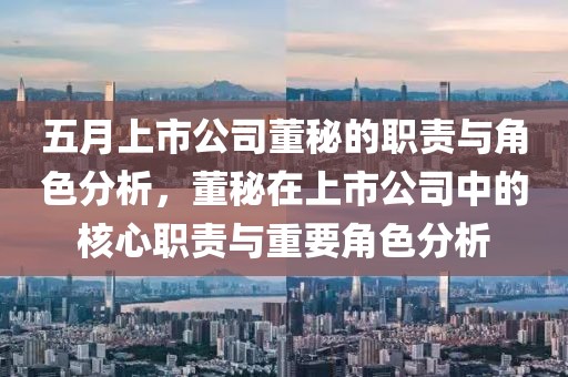 五月上市公司董秘的职责与角色分析，董秘在上市公司中的核心职责与重要角色分析