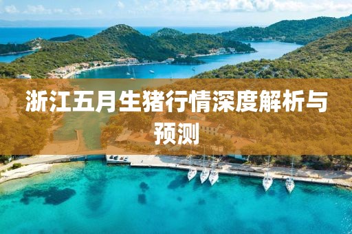 浙江五月生猪行情深度解析与预测