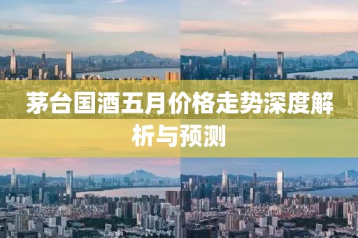 茅台国酒五月价格走势深度解析与预测