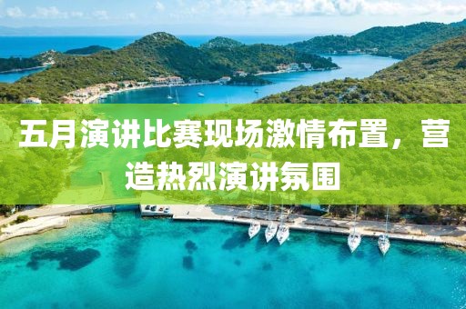 五月演讲比赛现场激情布置，营造热烈演讲氛围