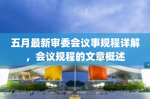 五月最新审委会议事规程详解，会议规程的文章概述
