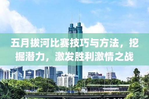 五月拔河比赛技巧与方法，挖掘潜力，激发胜利激情之战