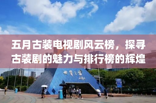 五月古装电视剧风云榜，探寻古装剧的魅力与排行榜的辉煌