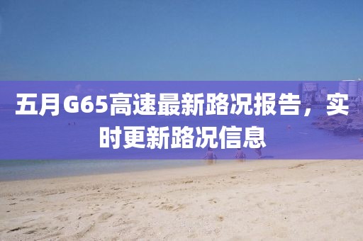 五月G65高速最新路况报告，实时更新路况信息