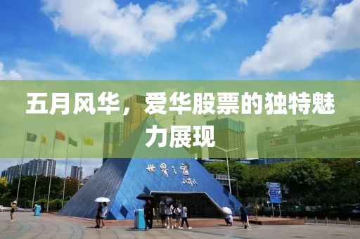 五月风华，爱华股票的独特魅力展现