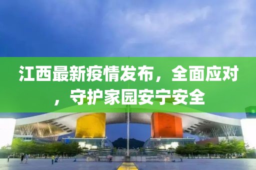 江西最新疫情发布，全面应对，守护家园安宁安全