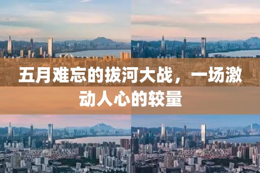 五月难忘的拔河大战，一场激动人心的较量