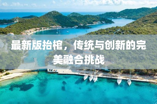 最新版抬棺，传统与创新的完美融合挑战