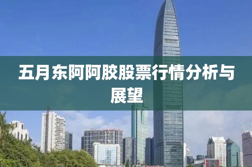 五月东阿阿胶股票行情分析与展望