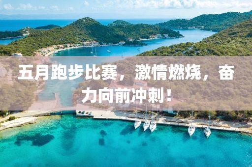 五月跑步比赛，激情燃烧，奋力向前冲刺！