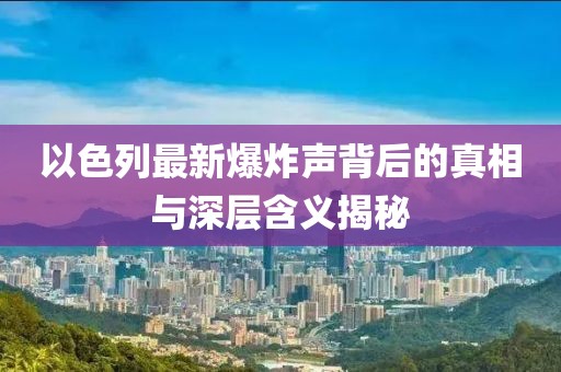 以色列最新爆炸声背后的真相与深层含义揭秘