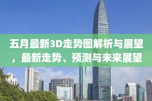 五月最新3D走势图解析与展望，最新走势、预测与未来展望