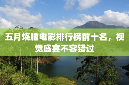五月烧脑电影排行榜前十名，视觉盛宴不容错过