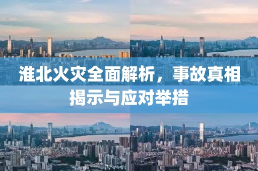 淮北火灾全面解析，事故真相揭示与应对举措