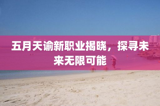 五月天谕新职业揭晓，探寻未来无限可能
