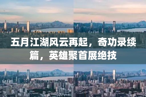 五月江湖风云再起，奇功录续篇，英雄聚首展绝技