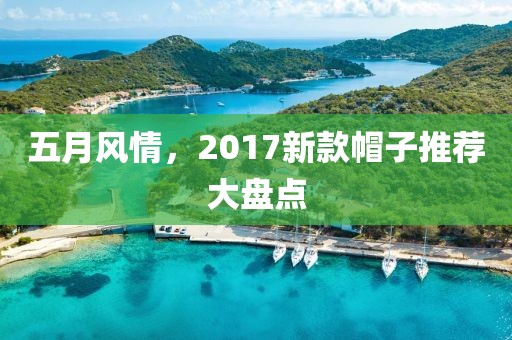 五月风情，2017新款帽子推荐大盘点