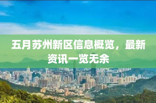 五月苏州新区信息概览，最新资讯一览无余
