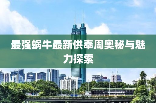 最强蜗牛最新供奉周奥秘与魅力探索