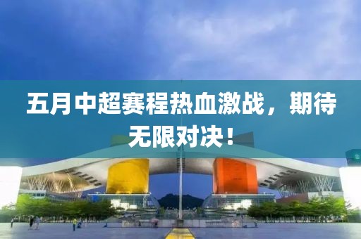 五月中超赛程热血激战，期待无限对决！