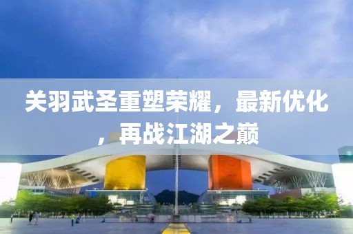 关羽武圣重塑荣耀，最新优化，再战江湖之巅