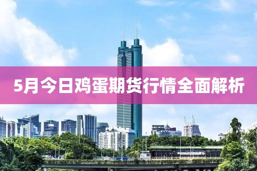 5月今日鸡蛋期货行情全面解析