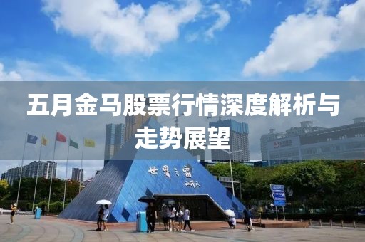 五月金马股票行情深度解析与走势展望