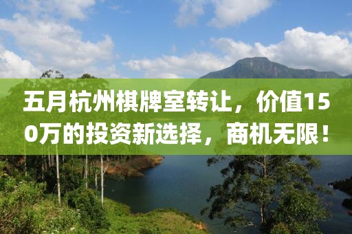 五月杭州棋牌室转让，价值150万的投资新选择，商机无限！