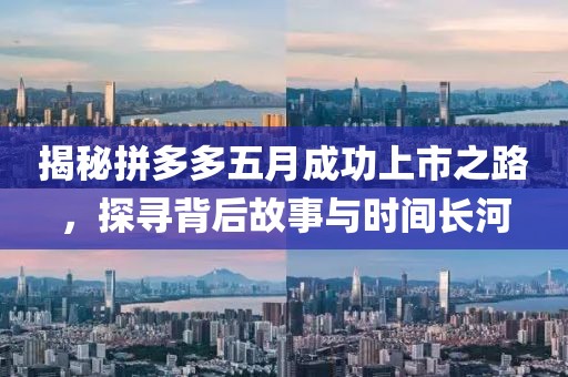 揭秘拼多多五月成功上市之路，探寻背后故事与时间长河